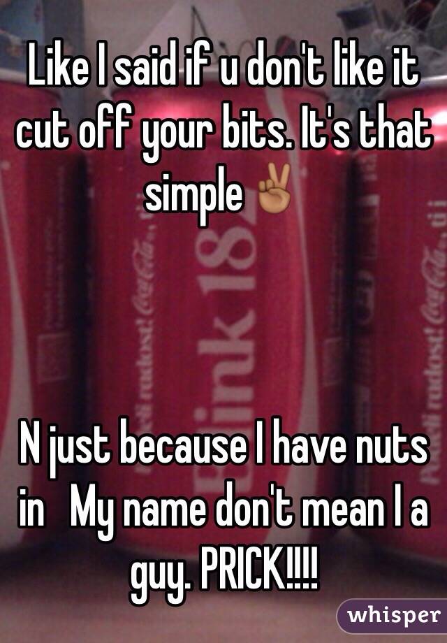 Like I said if u don't like it cut off your bits. It's that simple✌🏾️



N just because I have nuts in   My name don't mean I a guy. PRICK!!!!