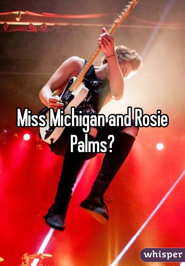 Miss Michigan and Rosie Palms?