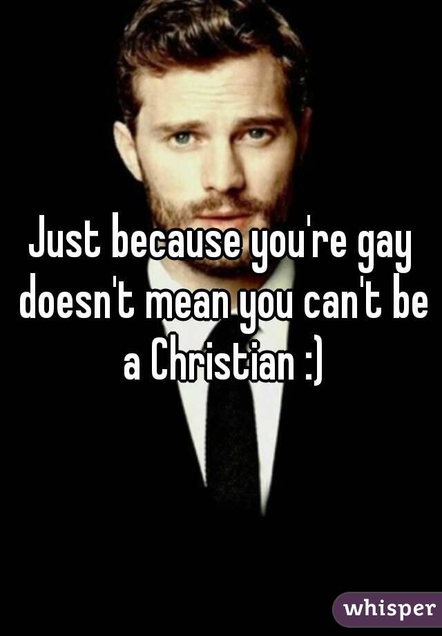 Just because you're gay doesn't mean you can't be a Christian :)