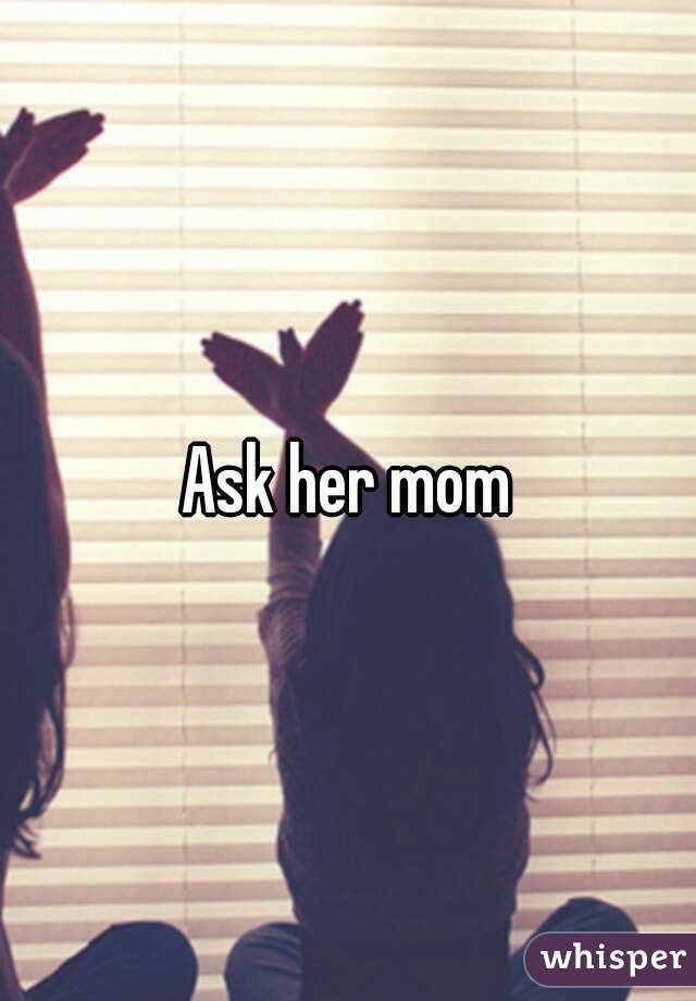 Ask her mom