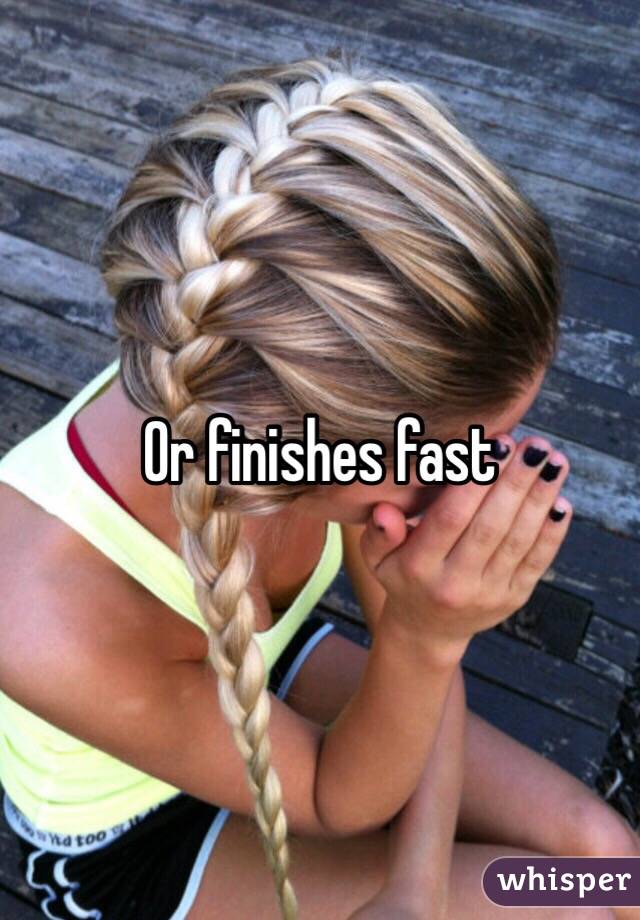 Or finishes fast