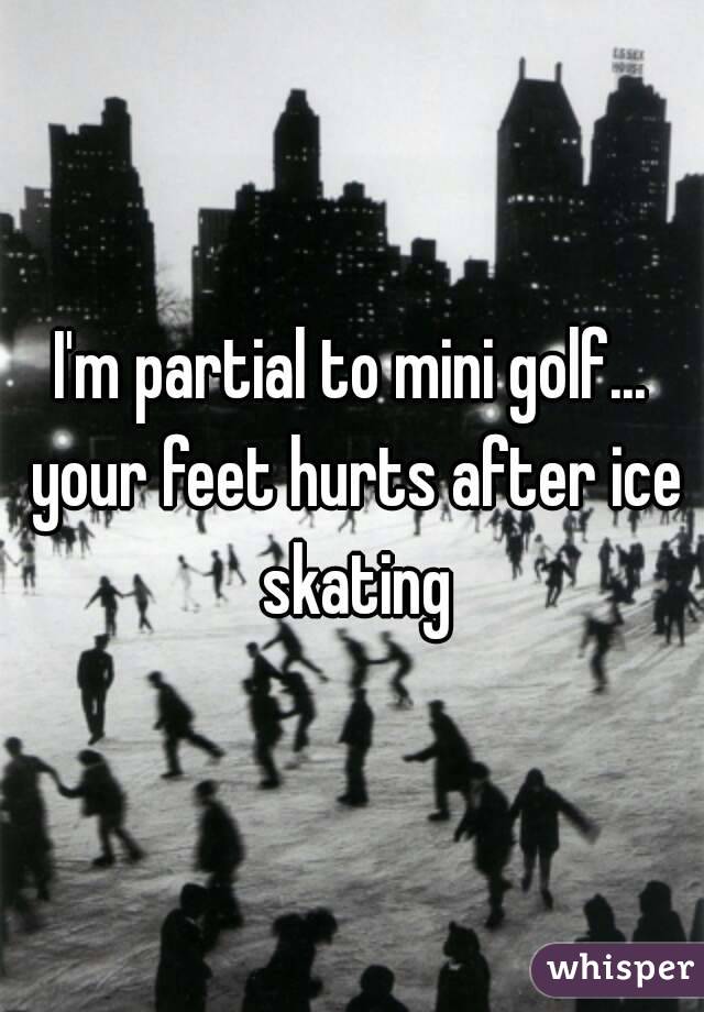 I'm partial to mini golf... your feet hurts after ice skating