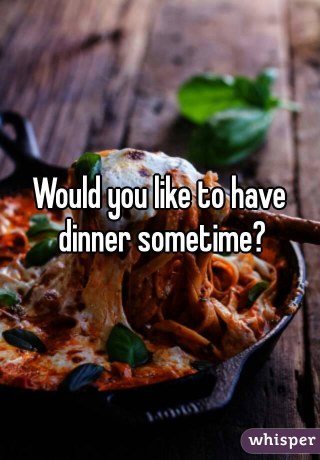 Would you like to have dinner sometime?