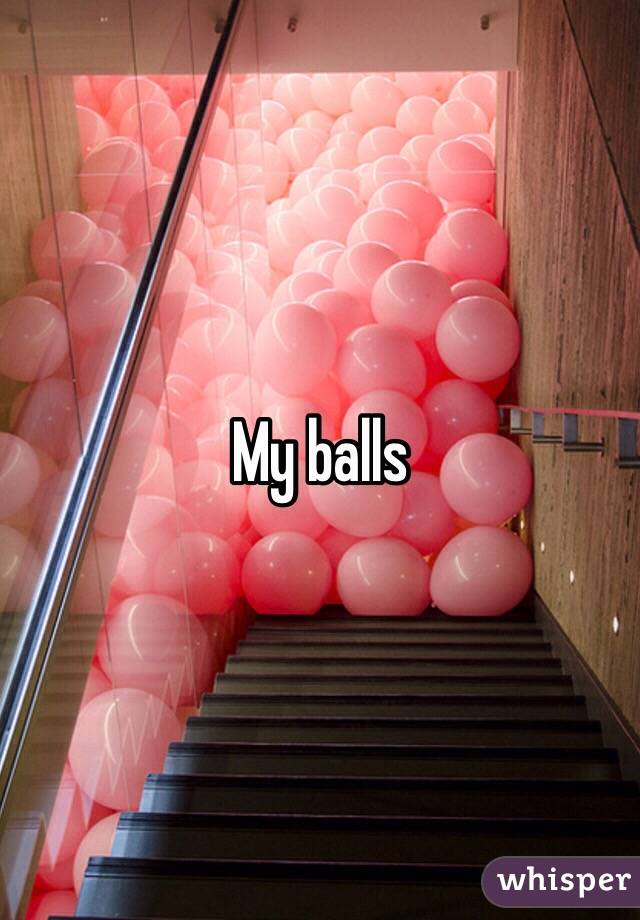 My balls 