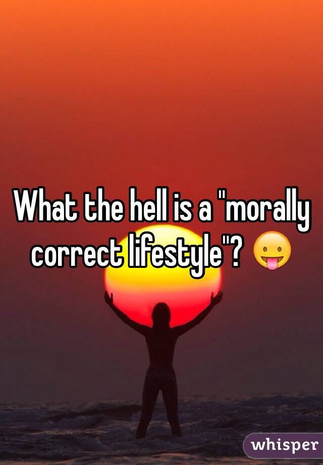 What the hell is a "morally correct lifestyle"? 😛