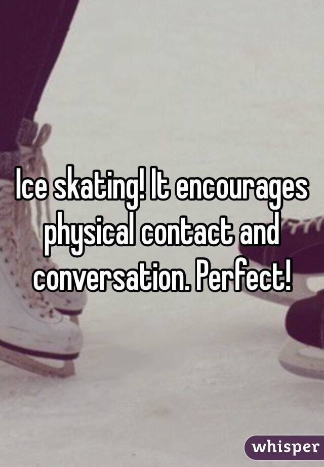 Ice skating! It encourages physical contact and conversation. Perfect! 