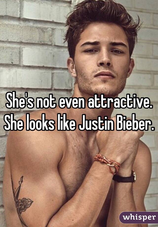 She's not even attractive. She looks like Justin Bieber. 