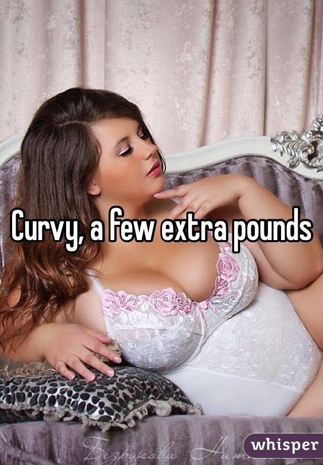 Curvy, a few extra pounds