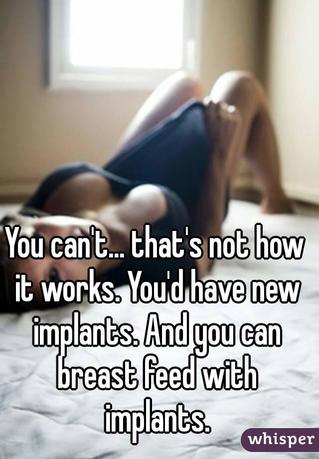 You can't... that's not how it works. You'd have new implants. And you can breast feed with implants.