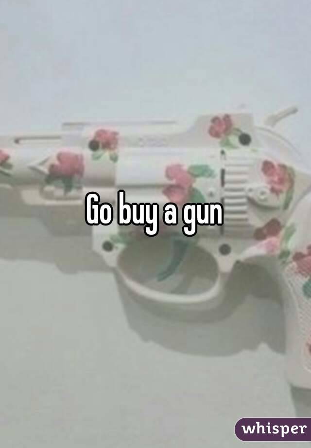 Go buy a gun