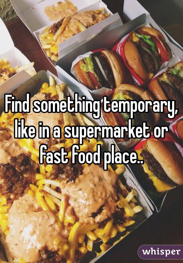 Find something temporary, like in a supermarket or fast food place..