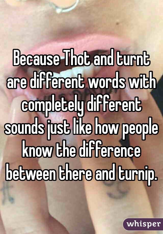 Because Thot and turnt are different words with completely different sounds just like how people know the difference between there and turnip.