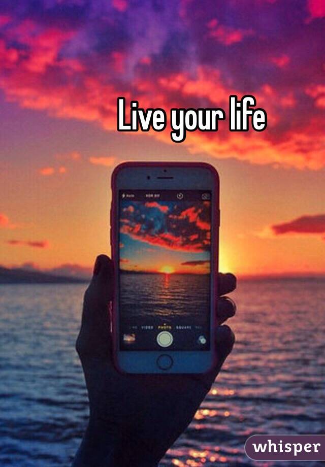 Live your life 