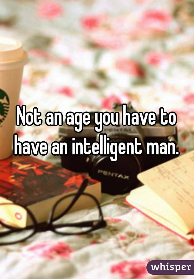 Not an age you have to have an intelligent man. 