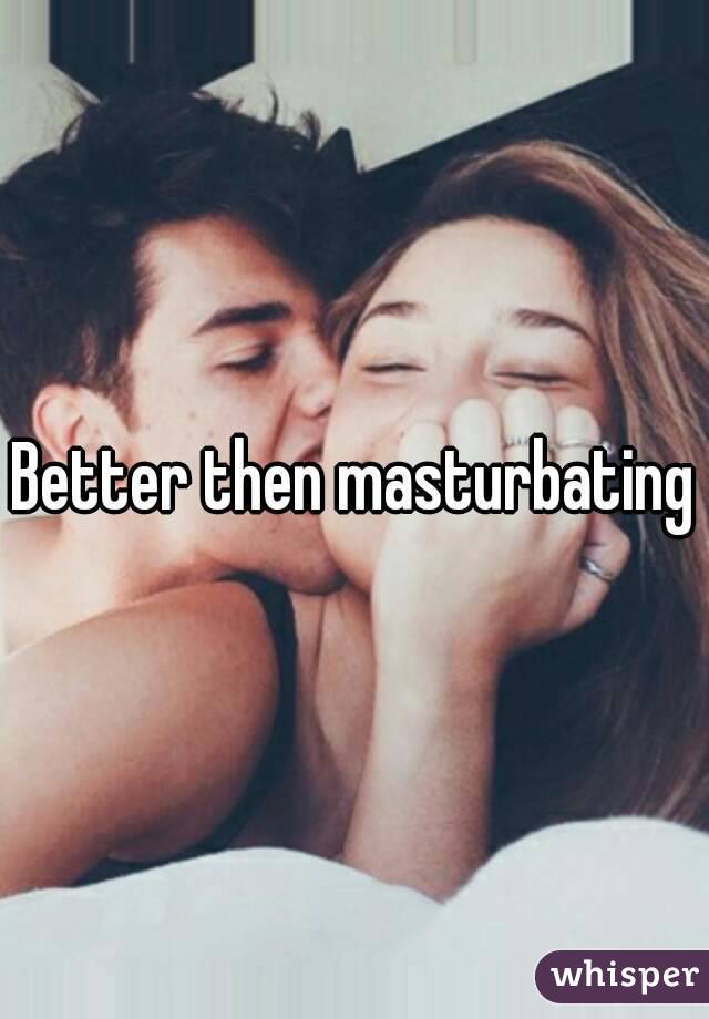 Better then masturbating