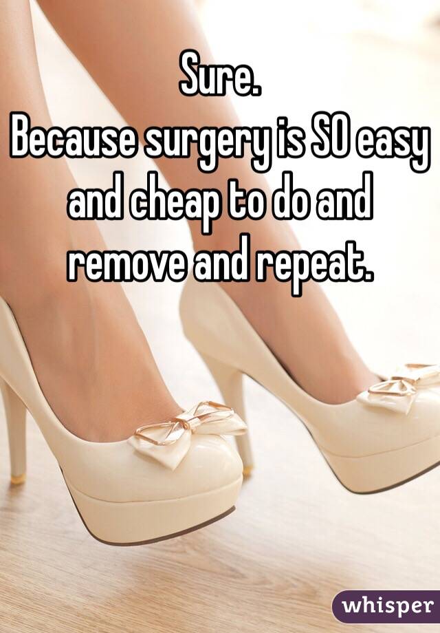 Sure.
Because surgery is SO easy and cheap to do and remove and repeat. 