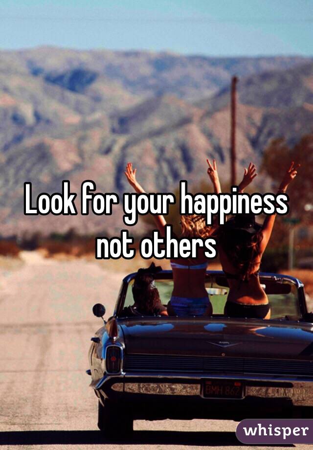 Look for your happiness not others 