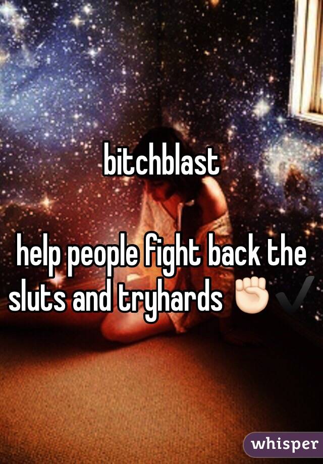 bitchblast

help people fight back the sluts and tryhards ✊🏻✔️