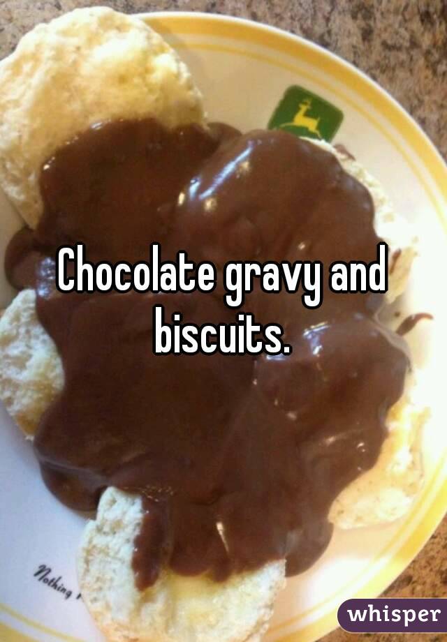 Chocolate gravy and biscuits. 