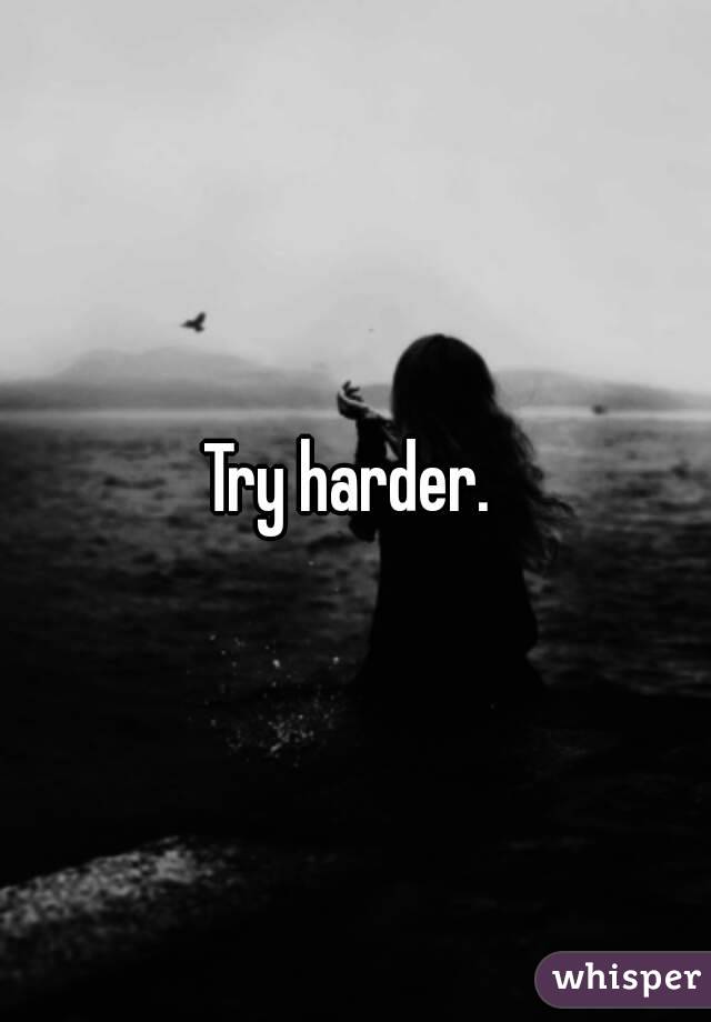 Try harder. 