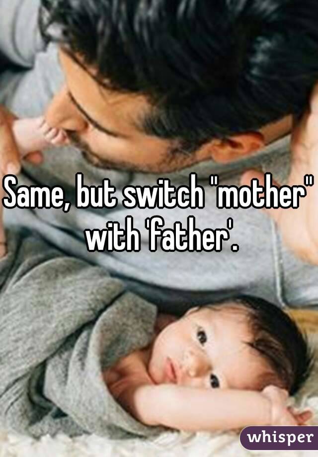 Same, but switch "mother" with 'father'.