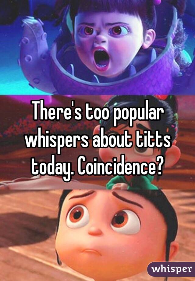 There's too popular whispers about titts today. Coincidence?