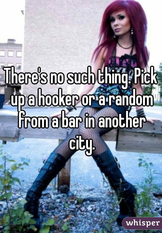 There's no such thing. Pick up a hooker or a random from a bar in another city.