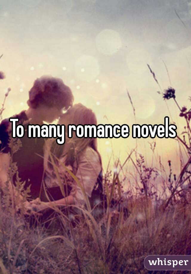 To many romance novels 