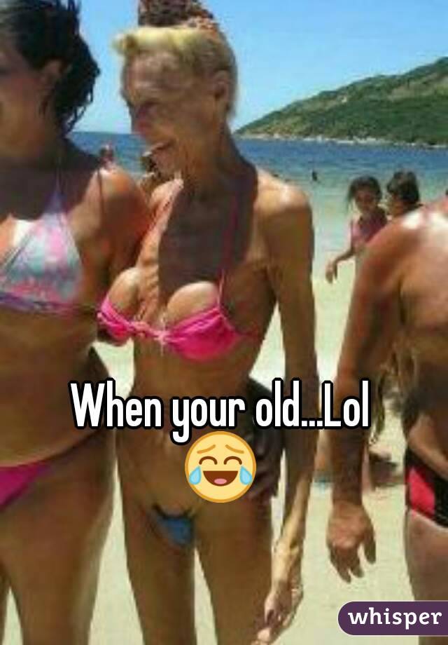 When your old...Lol
😂