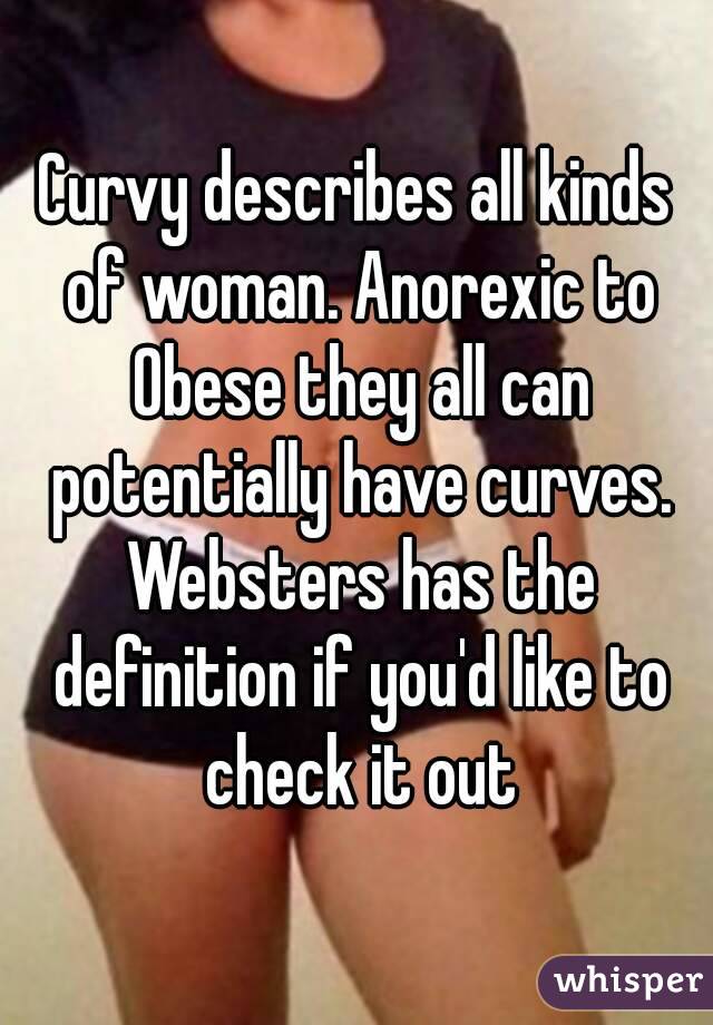 Curvy describes all kinds of woman. Anorexic to Obese they all can potentially have curves. Websters has the definition if you'd like to check it out