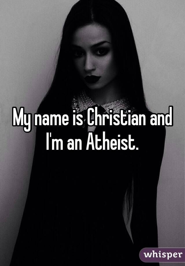 My name is Christian and I'm an Atheist. 