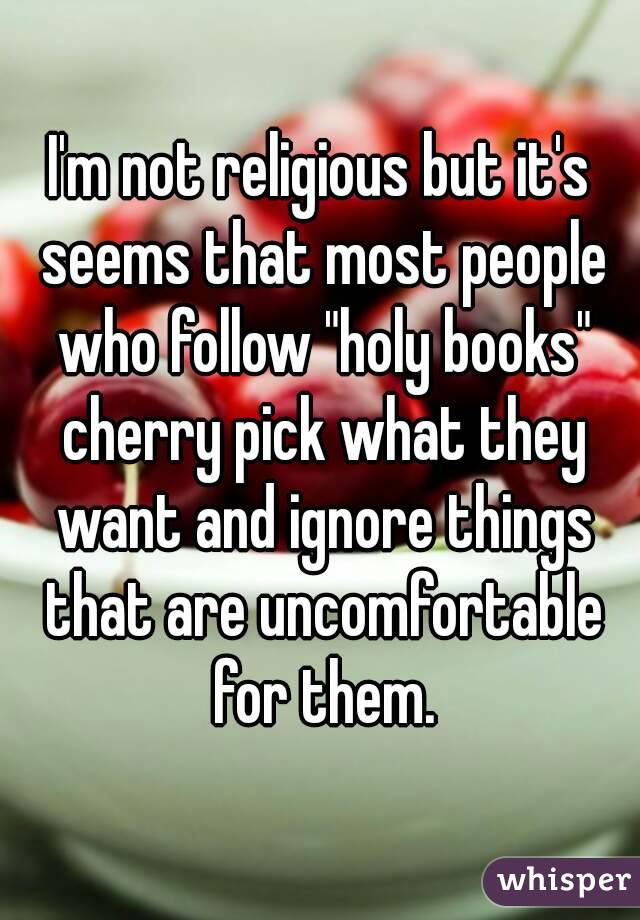 I'm not religious but it's seems that most people who follow "holy books" cherry pick what they want and ignore things that are uncomfortable for them.