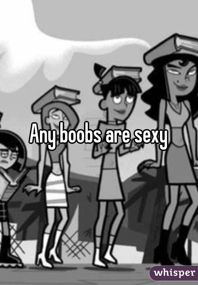 Any boobs are sexy