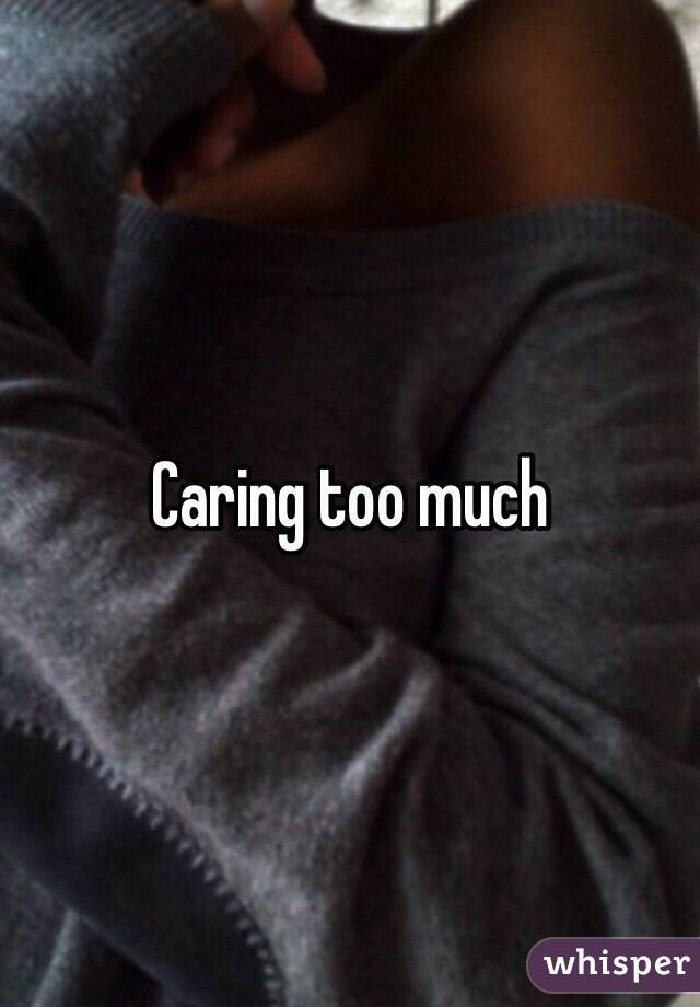 Caring too much