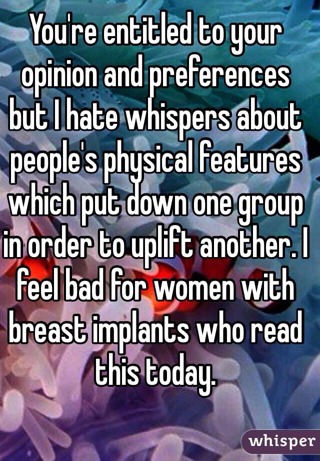 You're entitled to your opinion and preferences 
but I hate whispers about people's physical features which put down one group in order to uplift another. I feel bad for women with breast implants who read this today.