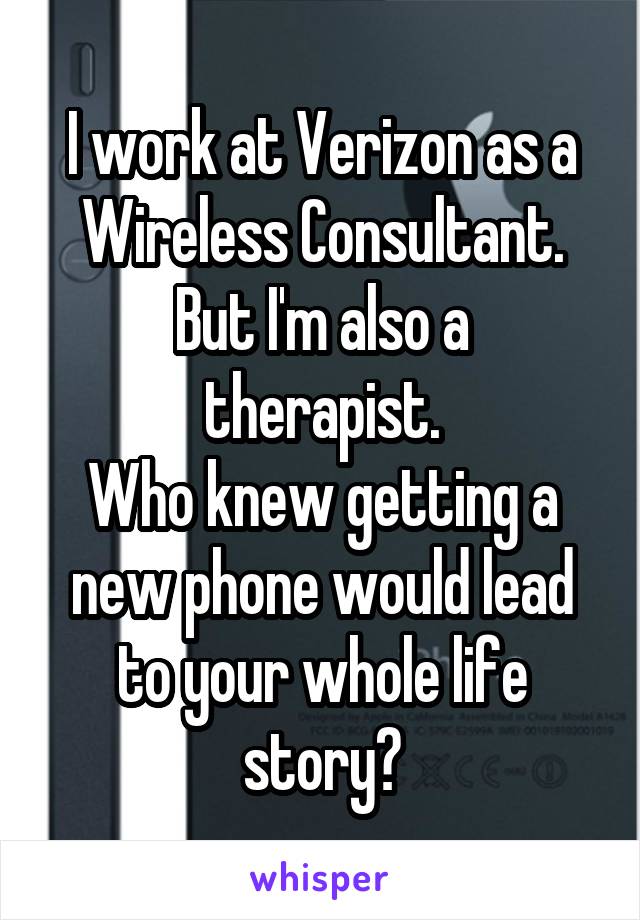 I work at Verizon as a Wireless Consultant.
But I'm also a therapist.
Who knew getting a new phone would lead to your whole life story?