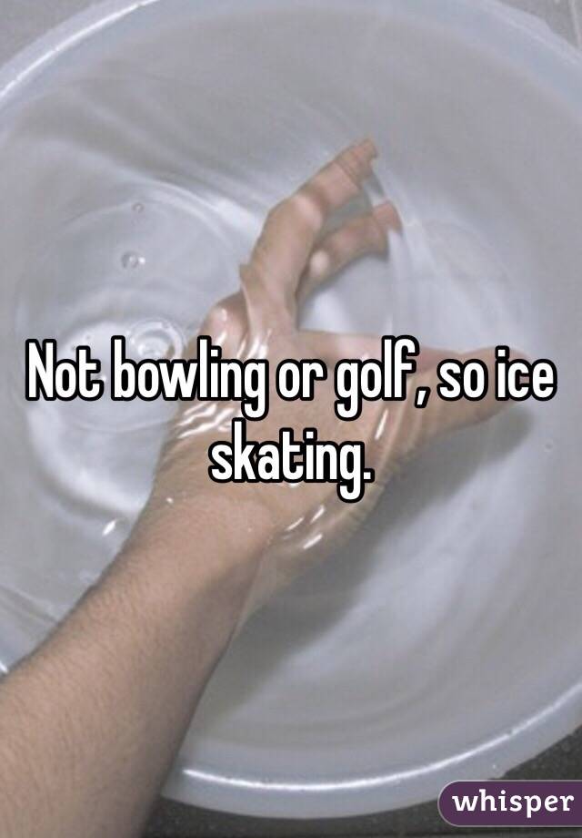 Not bowling or golf, so ice skating.