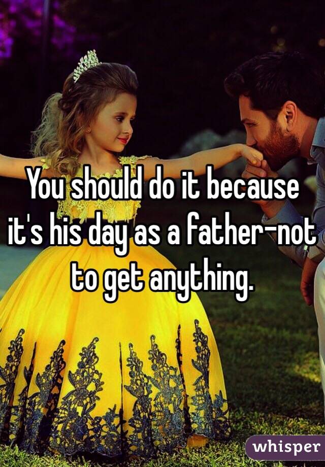 You should do it because it's his day as a father-not to get anything. 