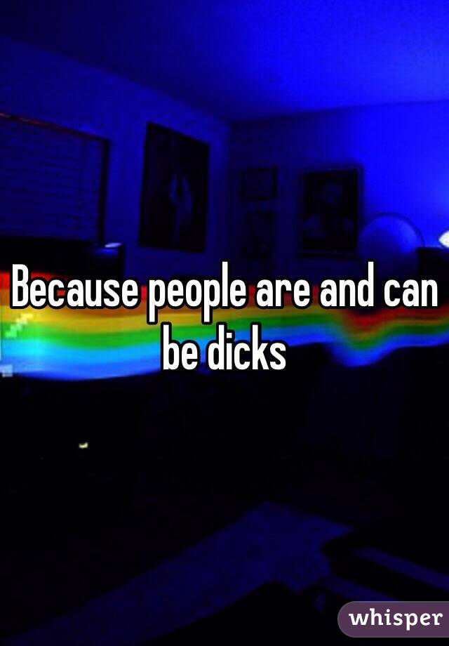 Because people are and can be dicks 