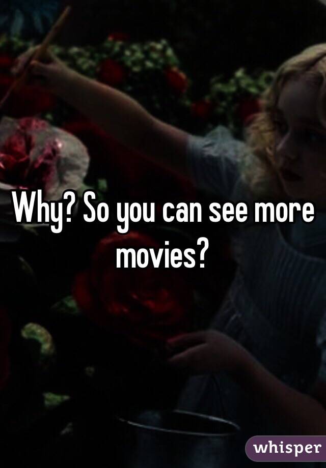 Why? So you can see more movies?