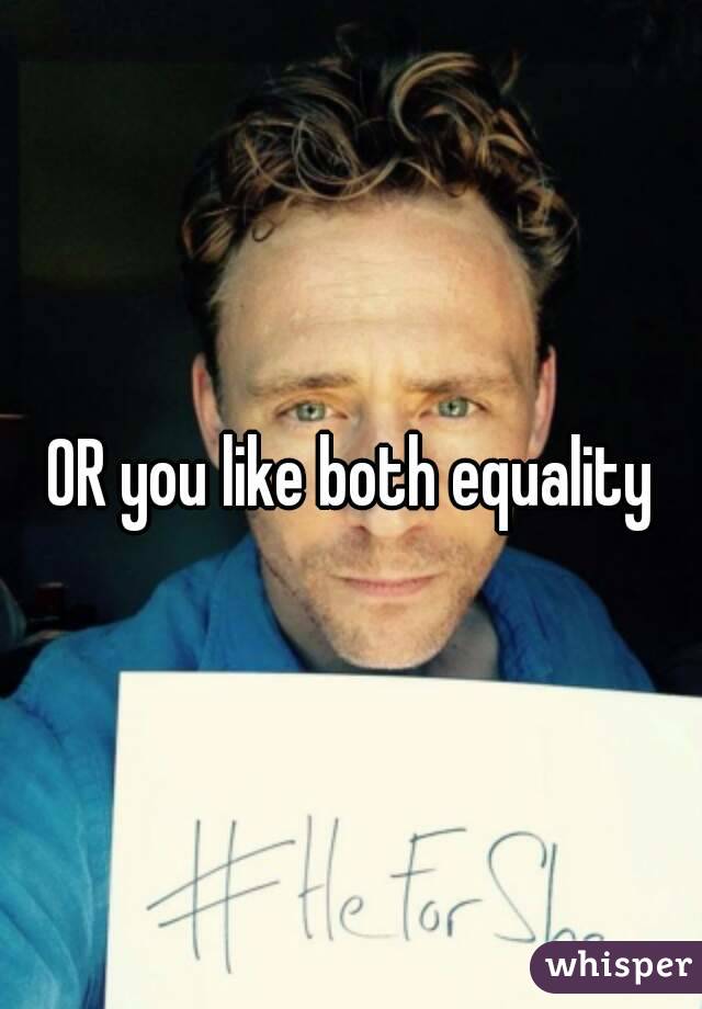 OR you like both equality