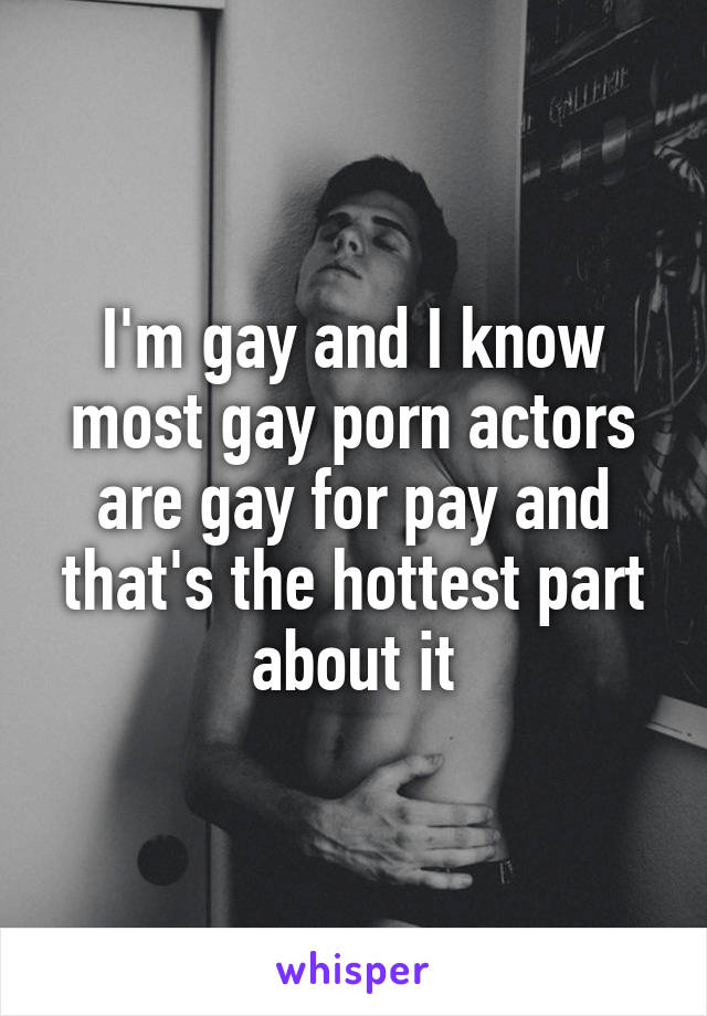 I'm gay and I know most gay porn actors are gay for pay and that's the hottest part about it