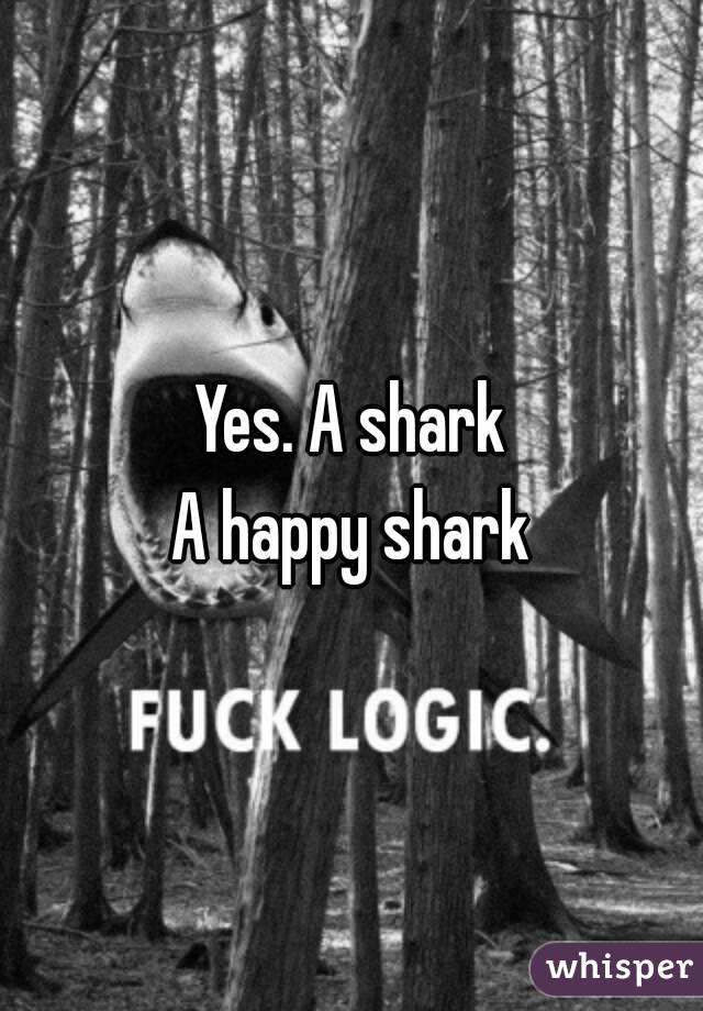 Yes. A shark
A happy shark