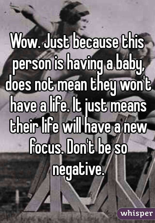 Wow. Just because this person is having a baby, does not mean they won't have a life. It just means their life will have a new focus. Don't be so negative.