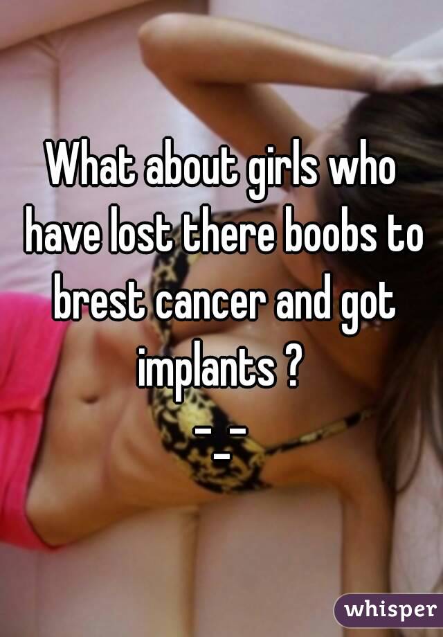 What about girls who have lost there boobs to brest cancer and got implants ? 
-_-