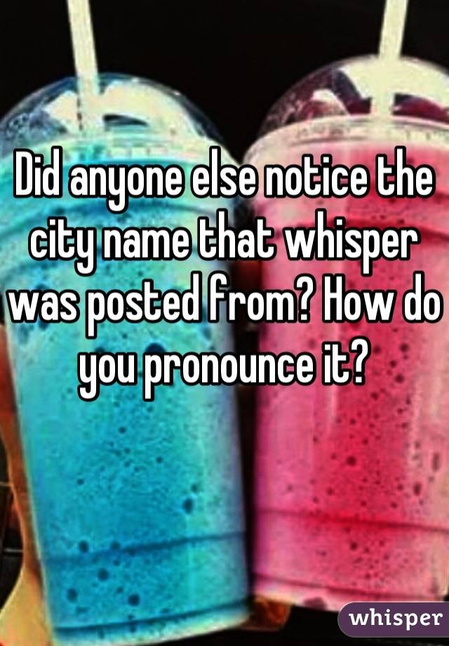 Did anyone else notice the city name that whisper was posted from? How do you pronounce it?