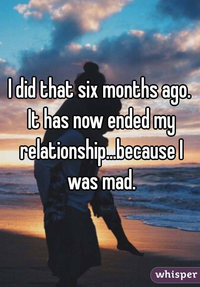 I did that six months ago. It has now ended my relationship...because I was mad.