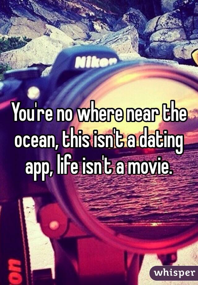 You're no where near the ocean, this isn't a dating app, life isn't a movie. 