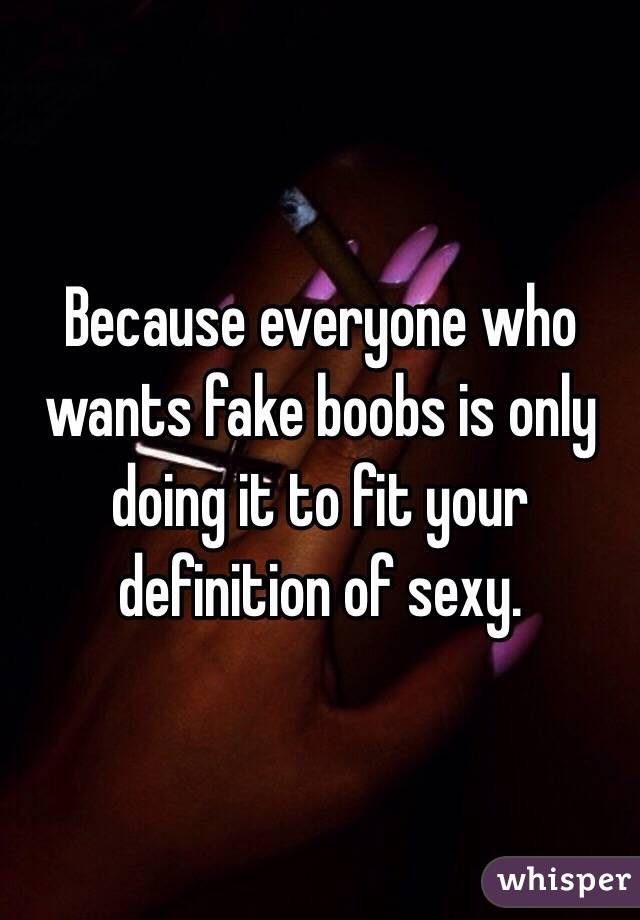 Because everyone who wants fake boobs is only doing it to fit your definition of sexy. 