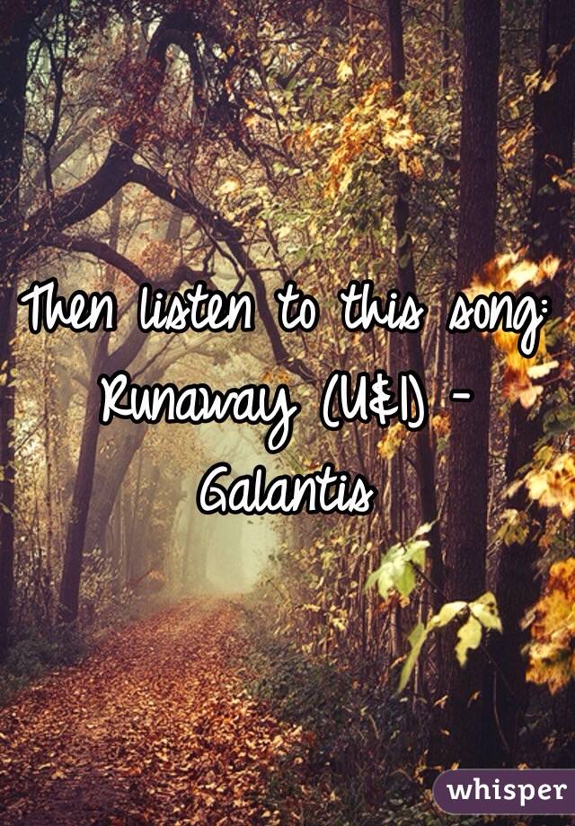 Then listen to this song:
Runaway (U&I) - Galantis